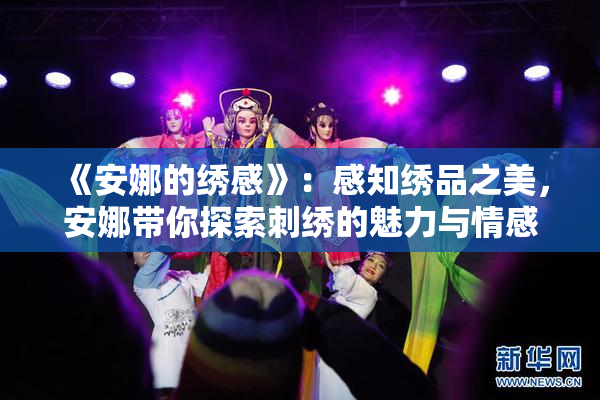 《安娜的绣感》：感知绣品之美，安娜带你探索刺绣的魅力与情感