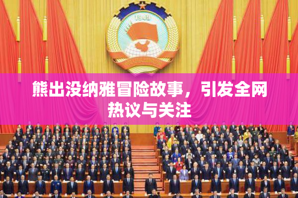熊出没纳雅冒险故事，引发全网热议与关注
