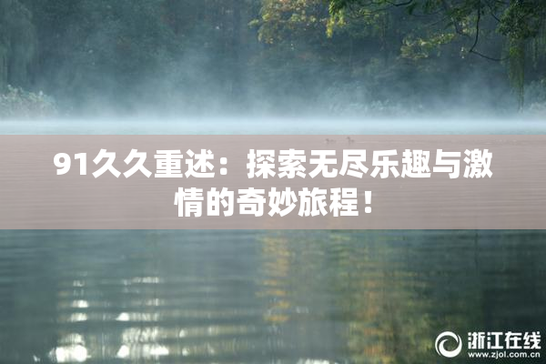 91久久重述：探索无尽乐趣与激情的奇妙旅程！