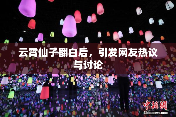 云霄仙子翻白后，引发网友热议与讨论