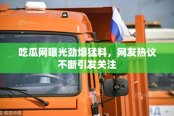 吃瓜网曝光劲爆猛料，网友热议不断引发关注