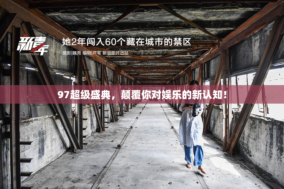 97超级盛典，颠覆你对娱乐的新认知！