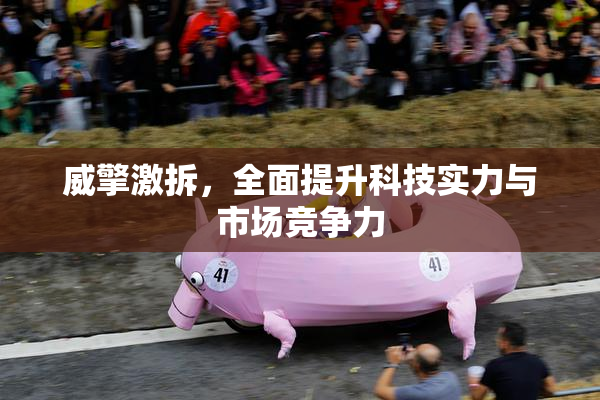 威擎激拆，全面提升科技实力与市场竞争力