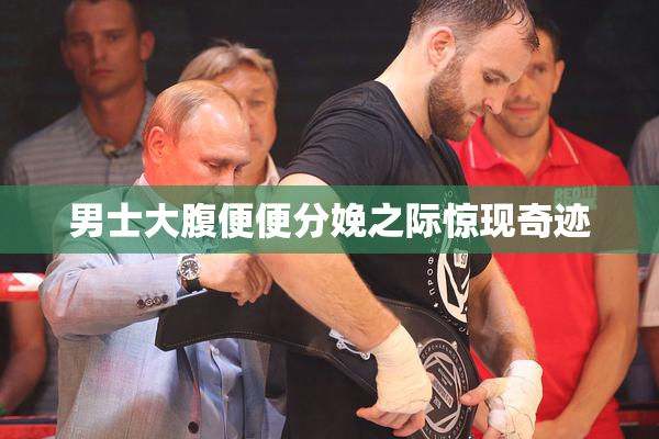男士大腹便便分娩之际惊现奇迹