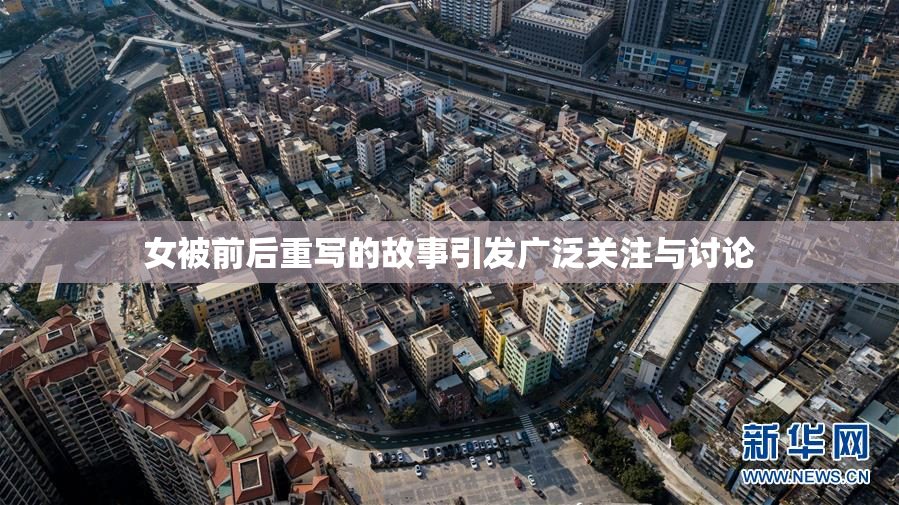 女被前后重写的故事引发广泛关注与讨论
