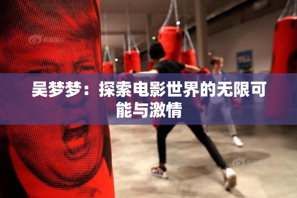 吴梦梦：探索电影世界的无限可能与激情