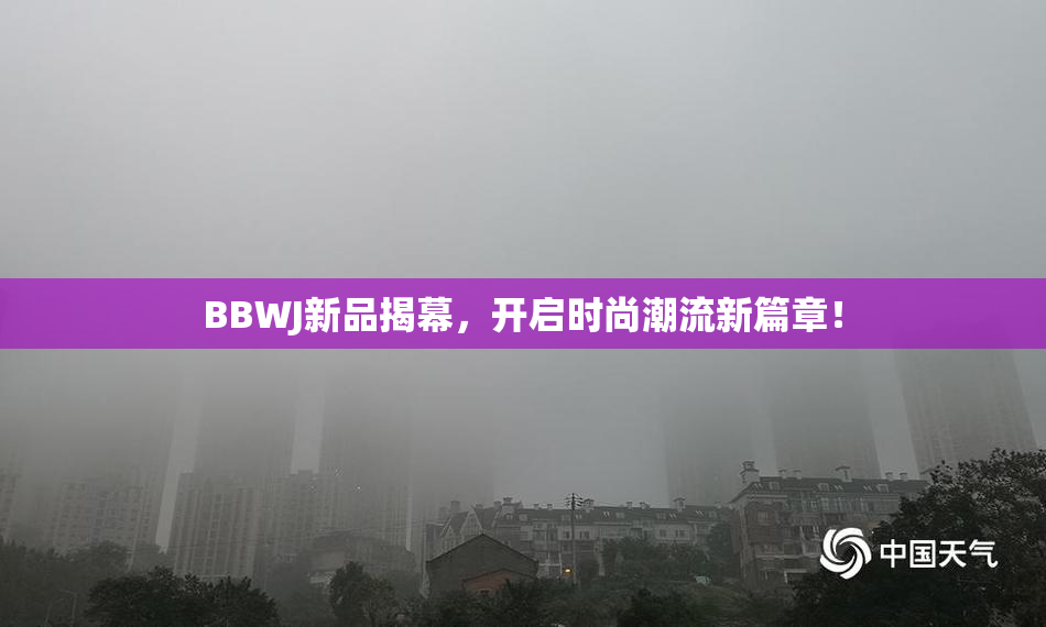 BBWJ新品揭幕，开启时尚潮流新篇章！