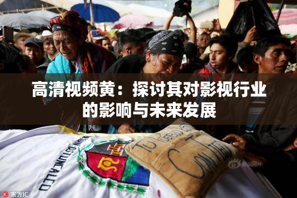 高清视频黄：探讨其对影视行业的影响与未来发展