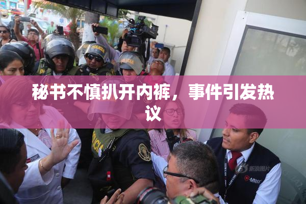 秘书不慎扒开内裤，事件引发热议