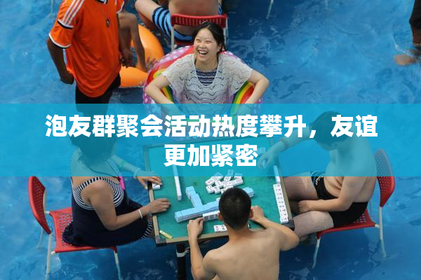 泡友群聚会活动热度攀升，友谊更加紧密