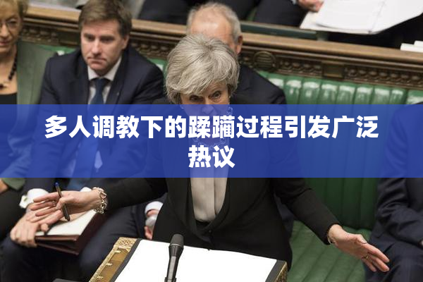 多人调教下的蹂躏过程引发广泛热议