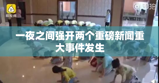 一夜之间强开两个重磅新闻重大事件发生