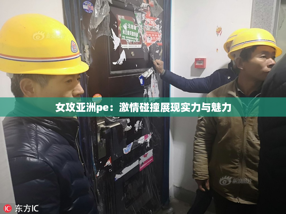 女攻亚洲pe：激情碰撞展现实力与魅力