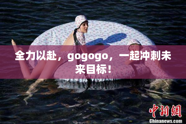 全力以赴，gogogo，一起冲刺未来目标！