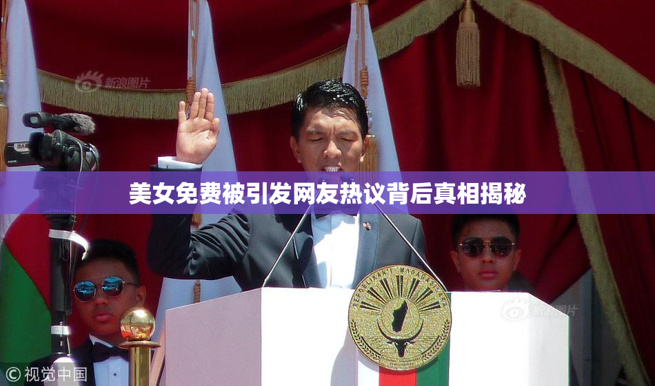 美女免费被引发网友热议背后真相揭秘
