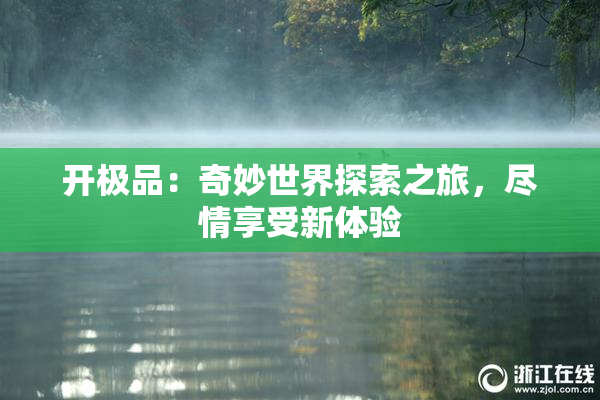 开极品：奇妙世界探索之旅，尽情享受新体验