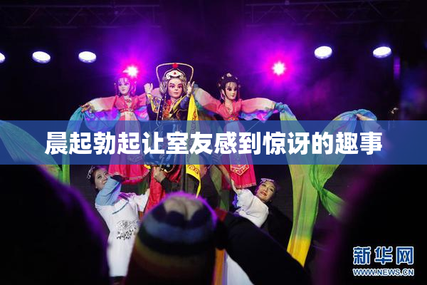 晨起勃起让室友感到惊讶的趣事