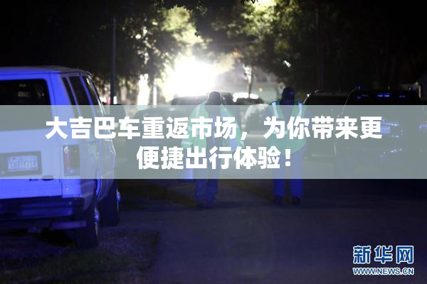 大吉巴车重返市场，为你带来更便捷出行体验！