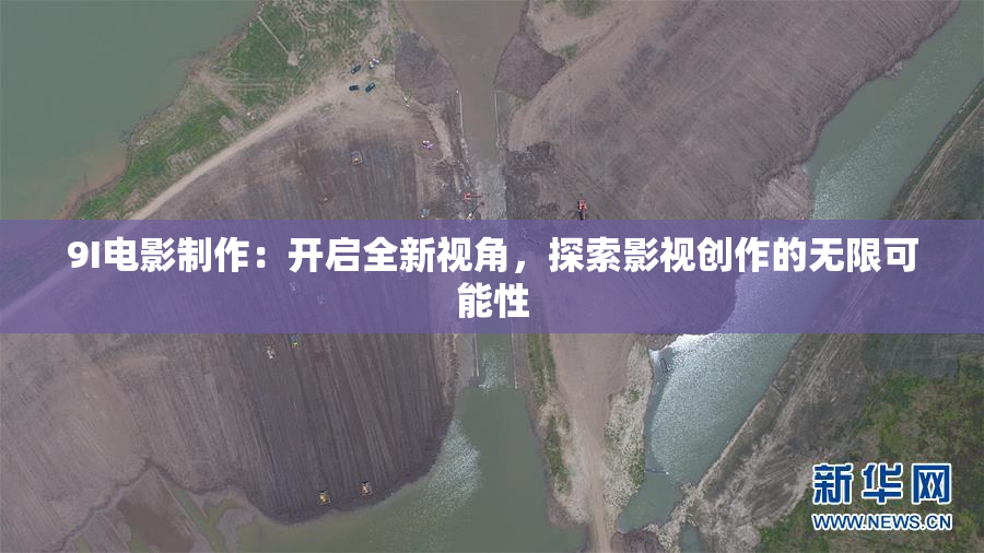 9I电影制作：开启全新视角，探索影视创作的无限可能性