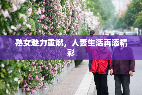 熟女魅力重燃，人妻生活再添精彩