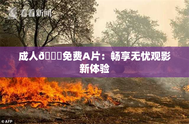 成人🔞免费A片：畅享无忧观影新体验
