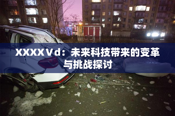 XXXXⅤd：未来科技带来的变革与挑战探讨