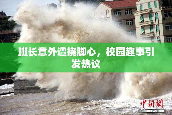 班长意外遭挠脚心，校园趣事引发热议