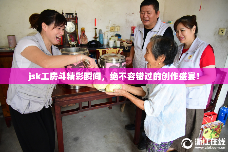 jsk工房斗精彩瞬间，绝不容错过的创作盛宴！