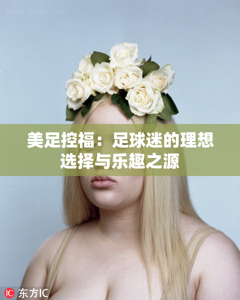 美足控福：足球迷的理想选择与乐趣之源