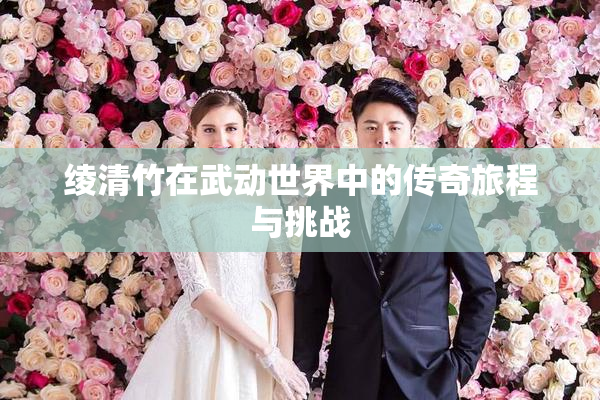 绫清竹在武动世界中的传奇旅程与挑战