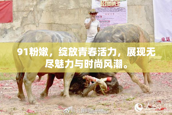 91粉嫩，绽放青春活力，展现无尽魅力与时尚风潮。