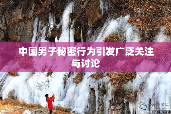 中国男子秘密行为引发广泛关注与讨论