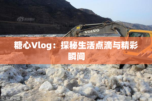 糖心Vlog：探秘生活点滴与精彩瞬间