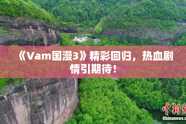 《Vam国漫3》精彩回归，热血剧情引期待！