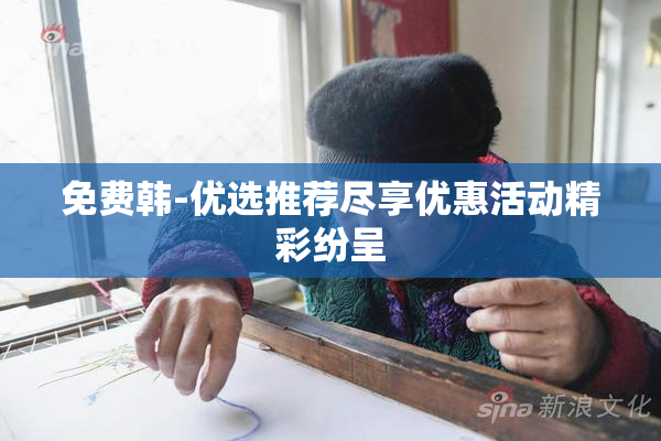 免费韩-优选推荐尽享优惠活动精彩纷呈