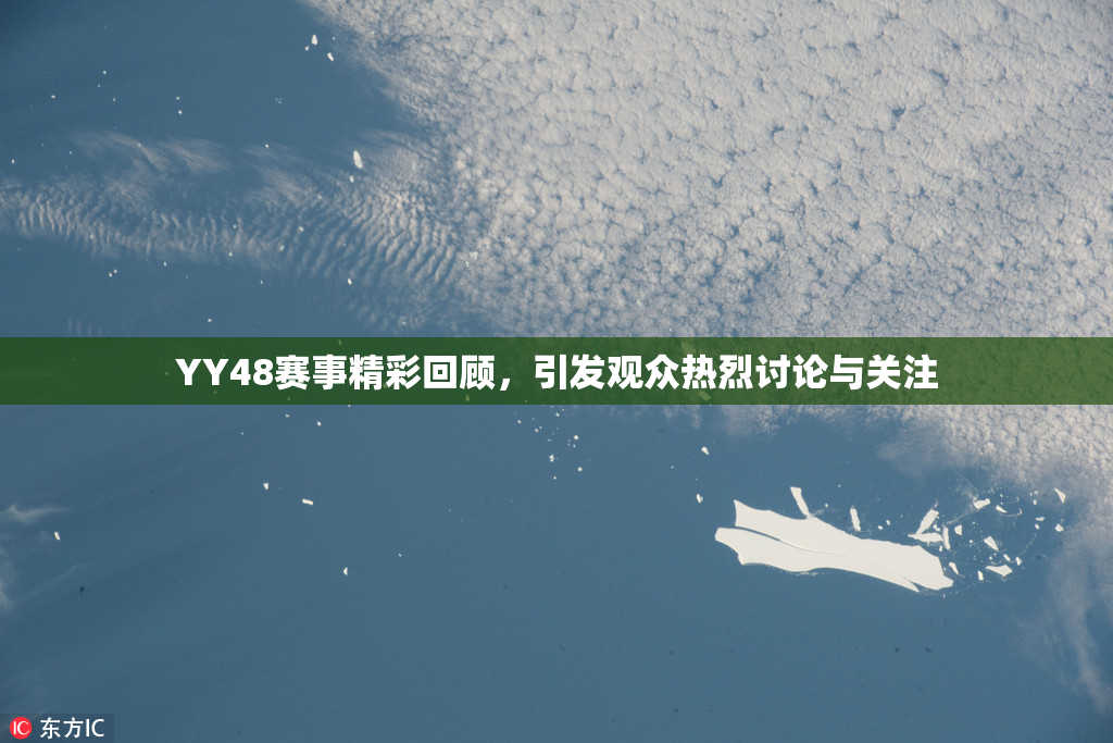 YY48赛事精彩回顾，引发观众热烈讨论与关注