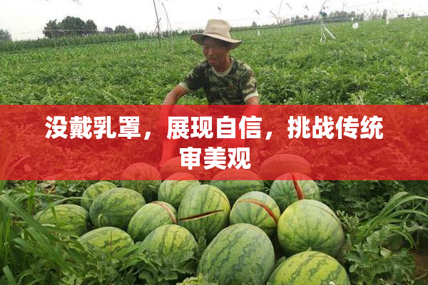 没戴乳罩，展现自信，挑战传统审美观
