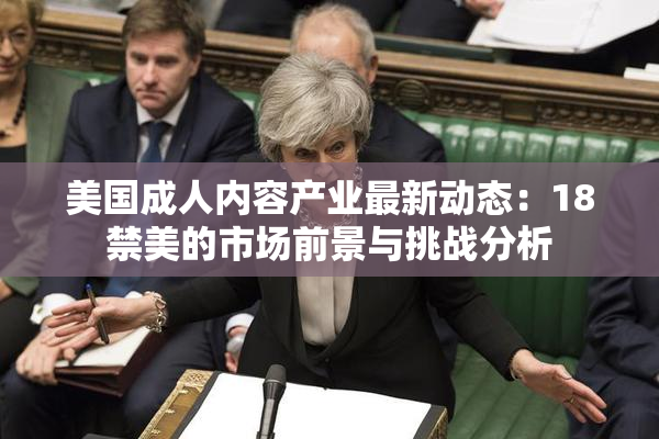 美国成人内容产业最新动态：18禁美的市场前景与挑战分析