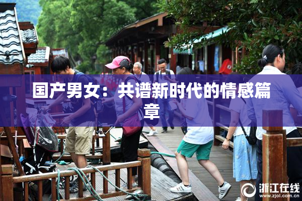 国产男女：共谱新时代的情感篇章