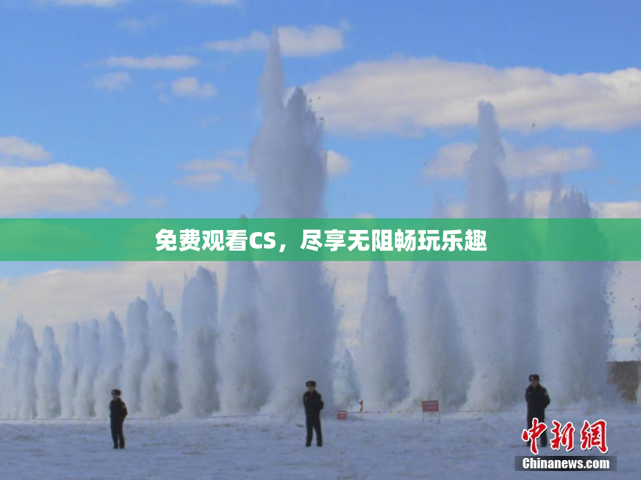 免费观看CS，尽享无阻畅玩乐趣