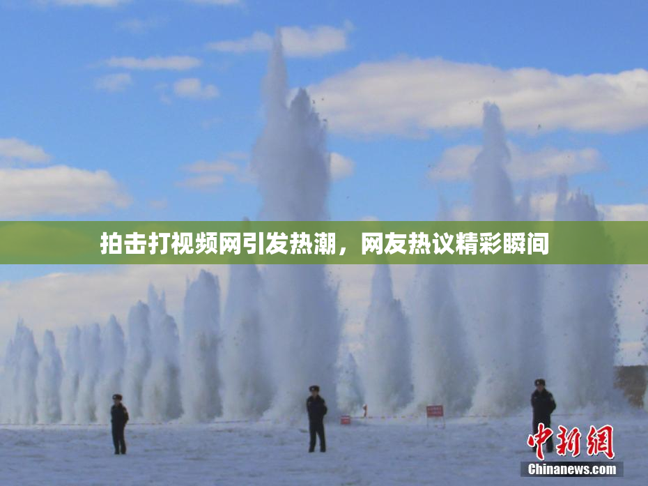 拍击打视频网引发热潮，网友热议精彩瞬间