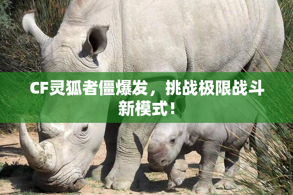 CF灵狐者僵爆发，挑战极限战斗新模式！