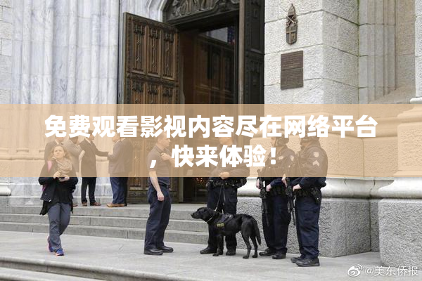 免费观看影视内容尽在网络平台，快来体验！