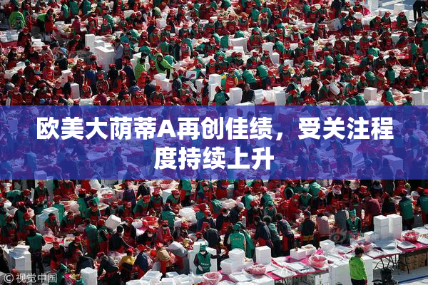欧美大荫蒂A再创佳绩，受关注程度持续上升