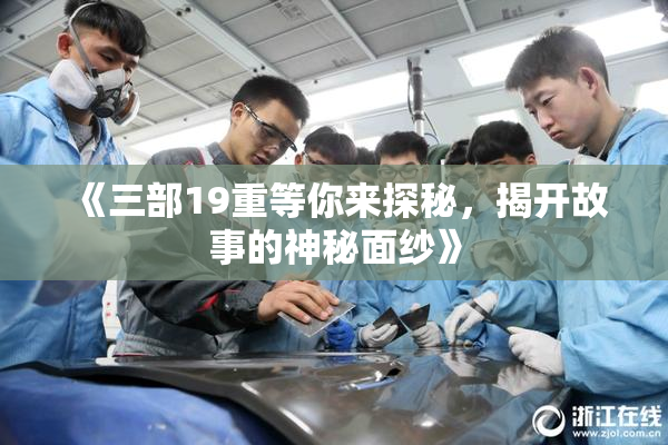 《三部19重等你来探秘，揭开故事的神秘面纱》