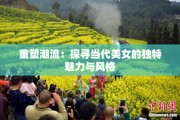重塑潮流：探寻当代美女的独特魅力与风格