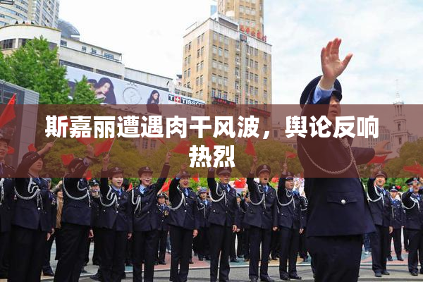 斯嘉丽遭遇肉干风波，舆论反响热烈
