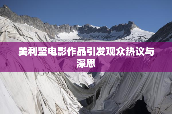 美利坚电影作品引发观众热议与深思