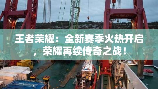 王者荣耀：全新赛季火热开启，荣耀再续传奇之战！