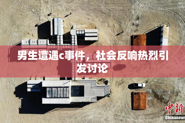 男生遭遇c事件，社会反响热烈引发讨论
